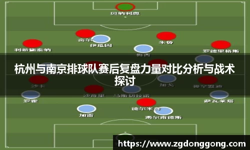 杭州与南京排球队赛后复盘力量对比分析与战术探讨