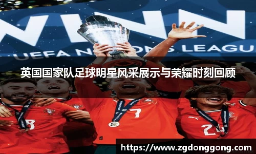 英国国家队足球明星风采展示与荣耀时刻回顾