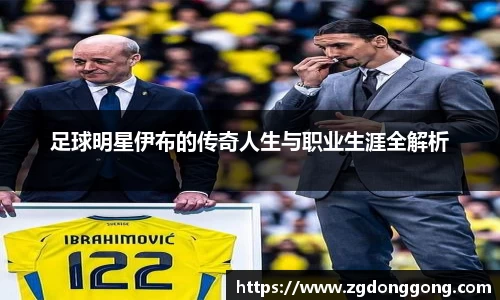 足球明星伊布的传奇人生与职业生涯全解析